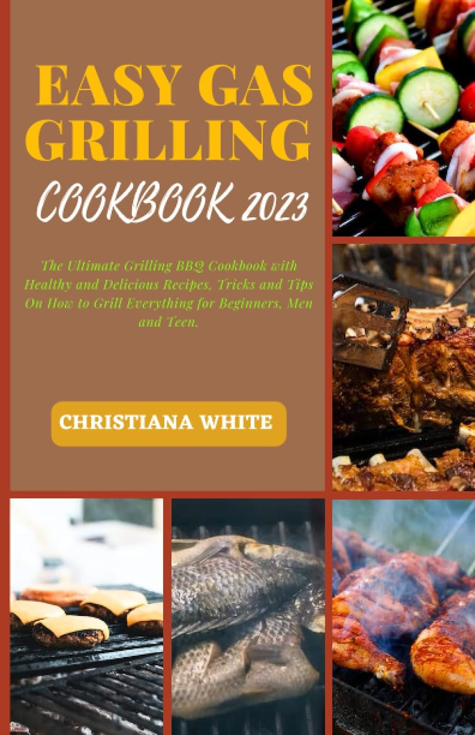 EASY GAS GRILLING COOKBOOK 2023: the Ultimate Grilling BBQ Cookbook with Healthy and Delicious Recipes. Tricks and Tips on How to Grill Everything for Beginners. Men and Teen.