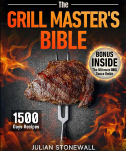 The Grill Master'S Bible: Elevate Your Grill Game and Wow Your Guests Each Time with Top Techniques and 1500 Days of Irresistible Recipes That Will Transform Ordinary Cookouts into Exceptional Feasts