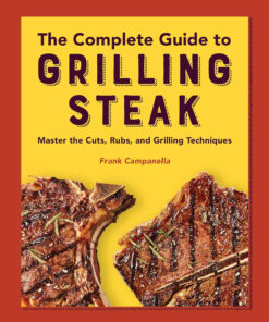The Complete Guide to Grilling Steak Cookbook: Master the Cuts. Rubs. and Grilling Techniques