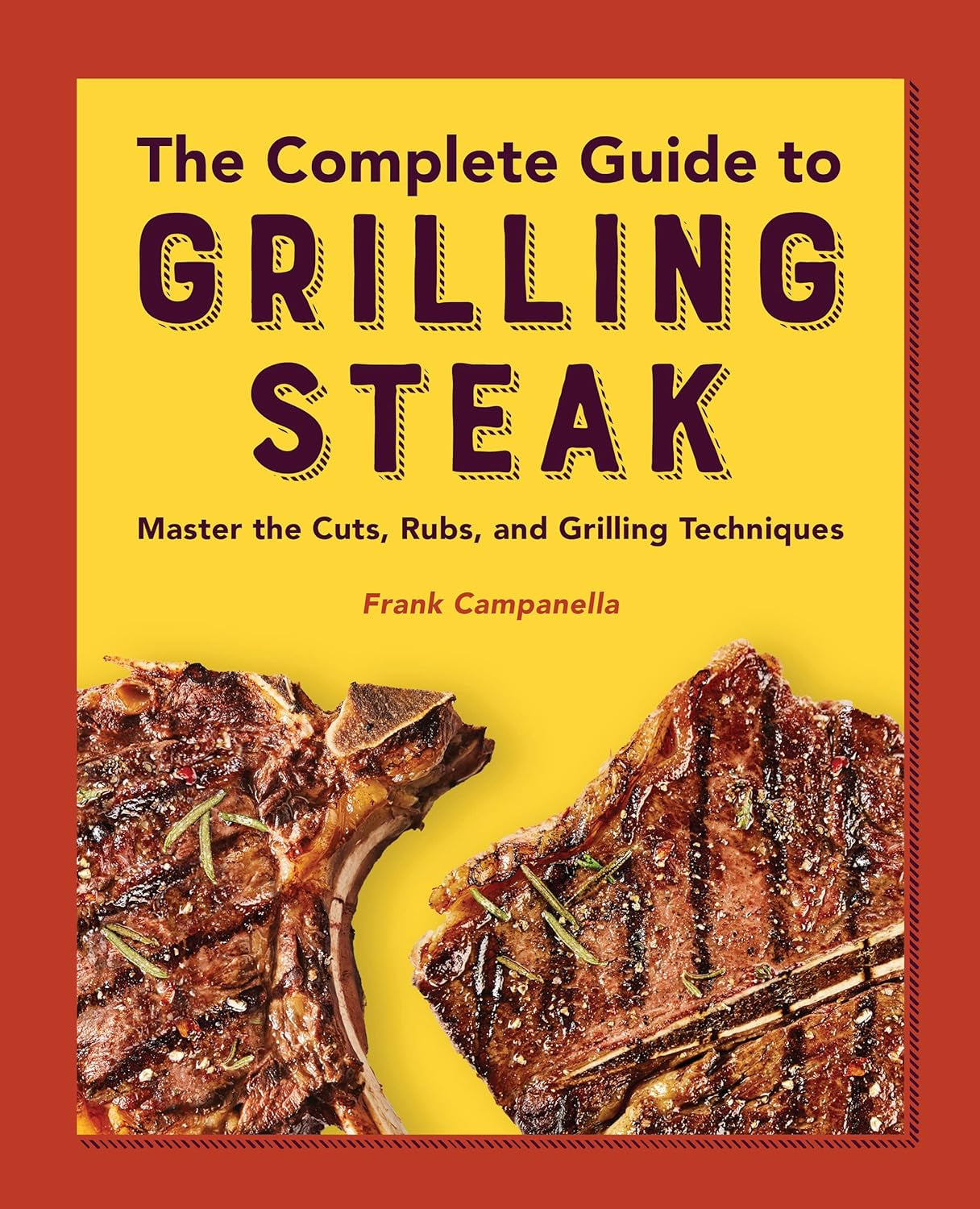 The Complete Guide to Grilling Steak Cookbook: Master the Cuts. Rubs. and Grilling Techniques