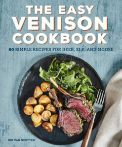 The Easy Venison Cookbook: 60 Simple Recipes for Deer. Elk. and Moose