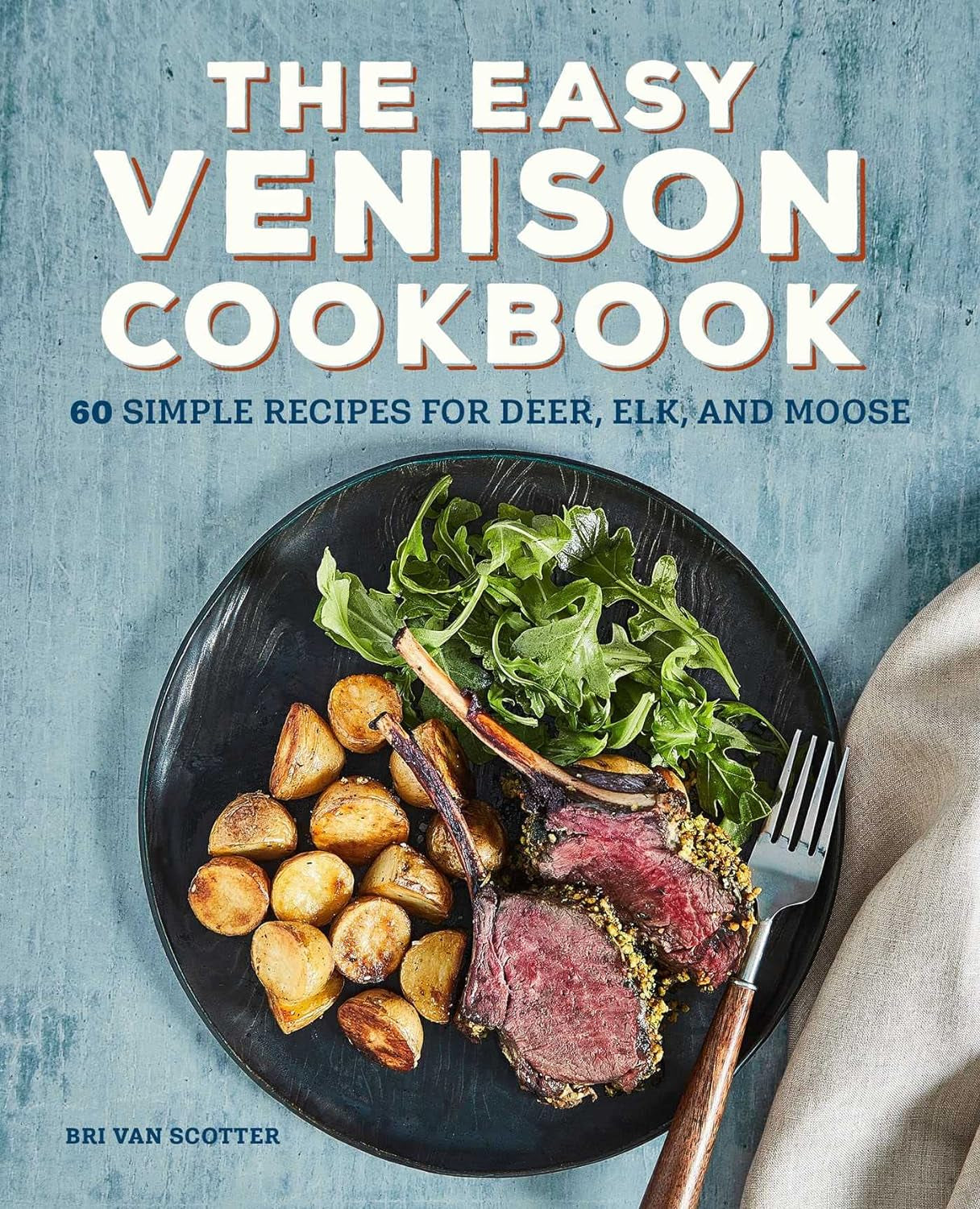 The Easy Venison Cookbook: 60 Simple Recipes for Deer. Elk. and Moose