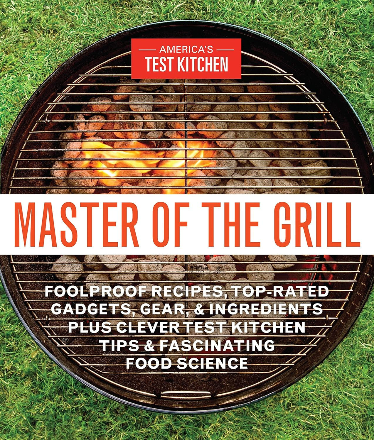 Master of the Grill: Foolproof Recipes. Top-Rated Gadgets. Gear. & Ingredients plus Clever Test Kitchen Tips & Fascinating Food Science