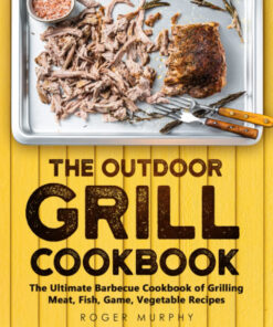The Outdoor Grill Cookbook: the Ultimate Barbecue Cookbook for Grilling Meat. Fish. Game. Vegetable Recipes
