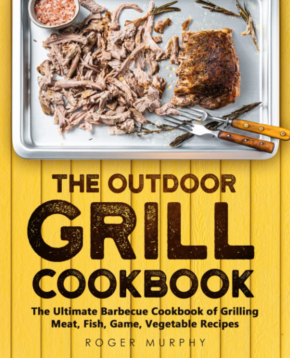 The Outdoor Grill Cookbook: the Ultimate Barbecue Cookbook for Grilling Meat. Fish. Game. Vegetable Recipes