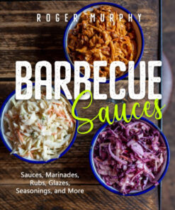 Barbecue Sauces: Irresistible Sauces. Marinades. Rubs. Glazes. Seasonings. and More for Unique BBQ