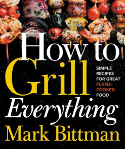 How to Grill Everything: Simple Recipes for Great Flame-Cooked Food: a Grilling BBQ Cookbook (How to Cook Everything Series. 8)