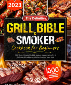 The Definitive 2023 Grill Bible and Smoker Cookbook for Beginners: 1500 Days of Irresistible BBQ Recipes. Mastering the Art of Grilling and Smoking. and Delighting Your Taste Buds