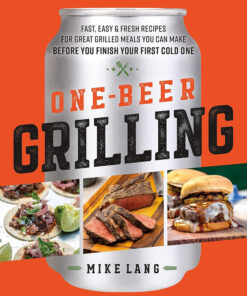 One-Beer Grilling: Fast. Easy. and Fresh Recipes for Great Grilled Meals You Can Make before You Finish Your First Cold One