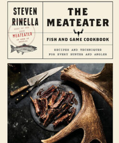 The Meateater Fish and Game Cookbook: Recipes and Techniques for Every Hunter and Angler